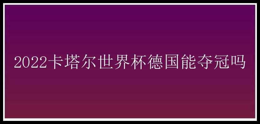 2022卡塔尔世界杯德国能夺冠吗