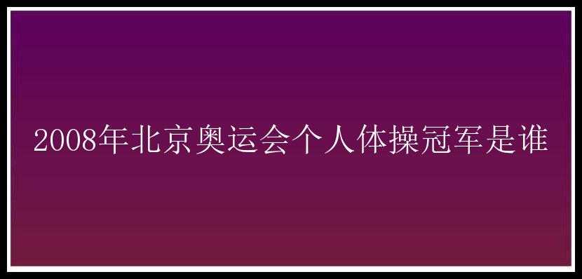 2008年北京奥运会个人体操冠军是谁