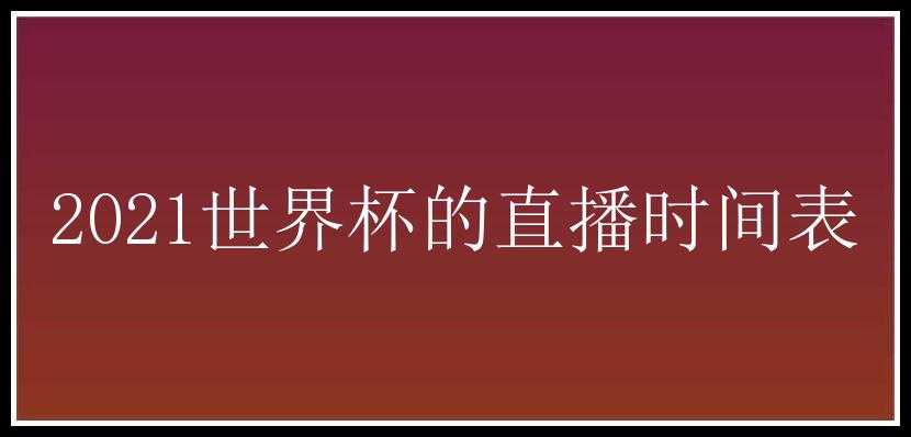 2021世界杯的直播时间表