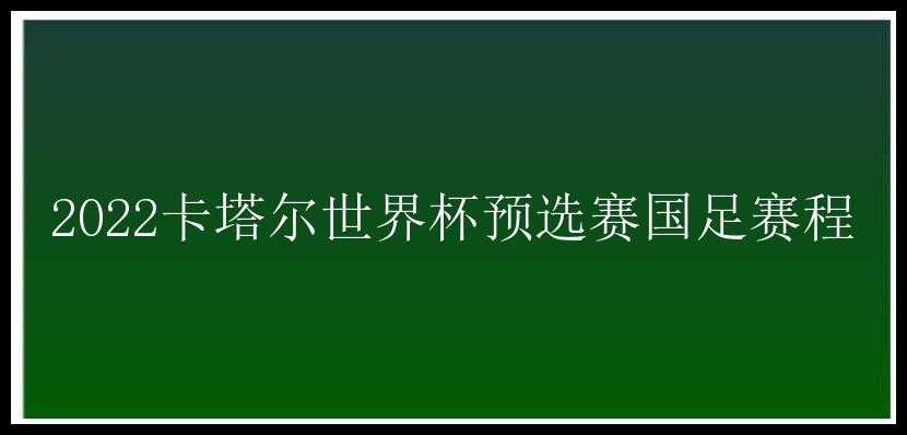 2022卡塔尔世界杯预选赛国足赛程