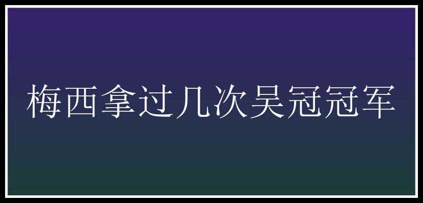 梅西拿过几次吴冠冠军