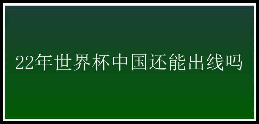 22年世界杯中国还能出线吗