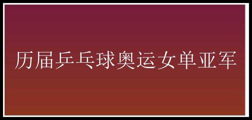 历届乒乓球奥运女单亚军