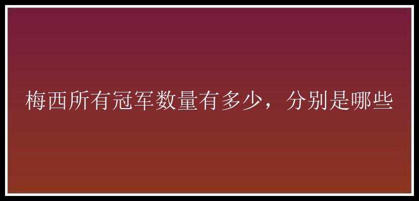 梅西所有冠军数量有多少，分别是哪些