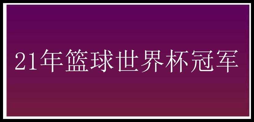 21年篮球世界杯冠军