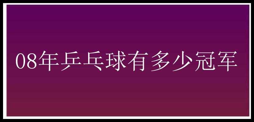 08年乒乓球有多少冠军