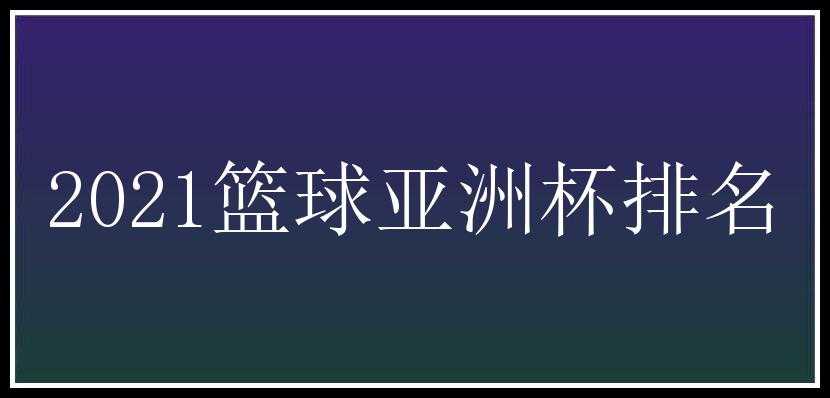 2021篮球亚洲杯排名