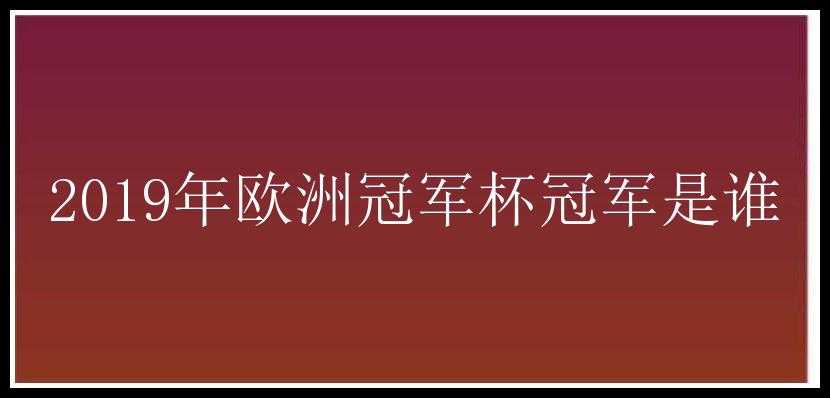 2019年欧洲冠军杯冠军是谁