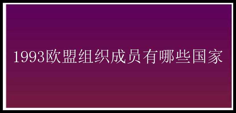 1993欧盟组织成员有哪些国家