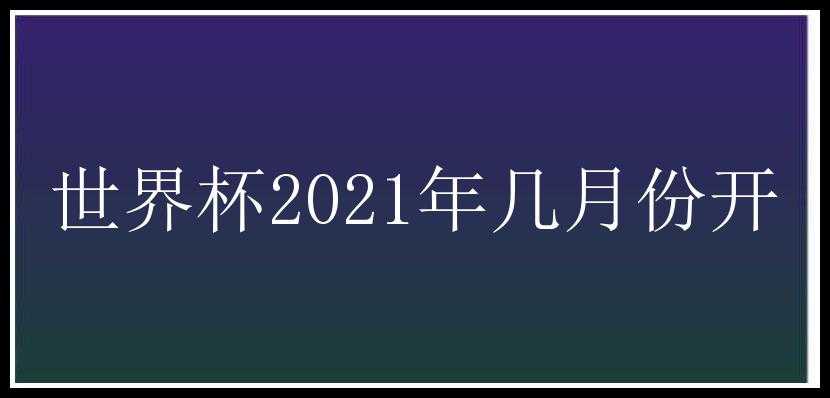 世界杯2021年几月份开