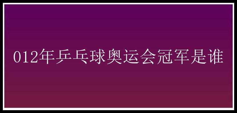 012年乒乓球奥运会冠军是谁