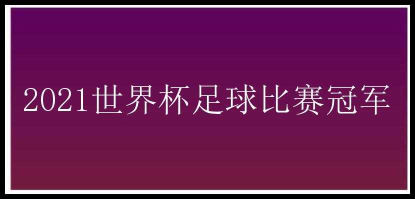 2021世界杯足球比赛冠军