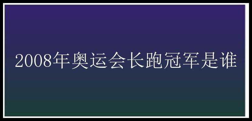 2008年奥运会长跑冠军是谁