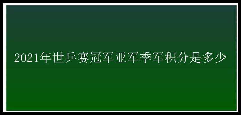 2021年世乒赛冠军亚军季军积分是多少