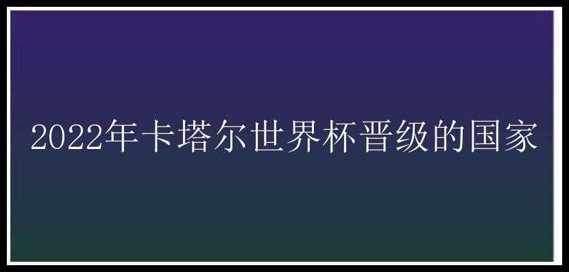 2022年卡塔尔世界杯晋级的国家