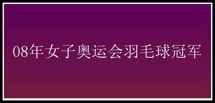 08年女子奥运会羽毛球冠军