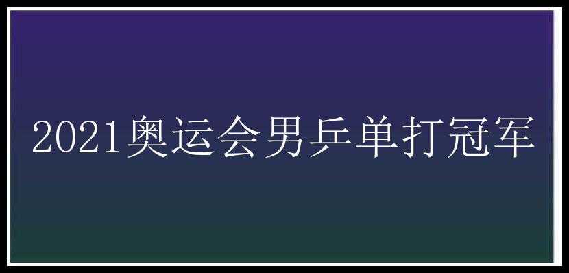 2021奥运会男乒单打冠军