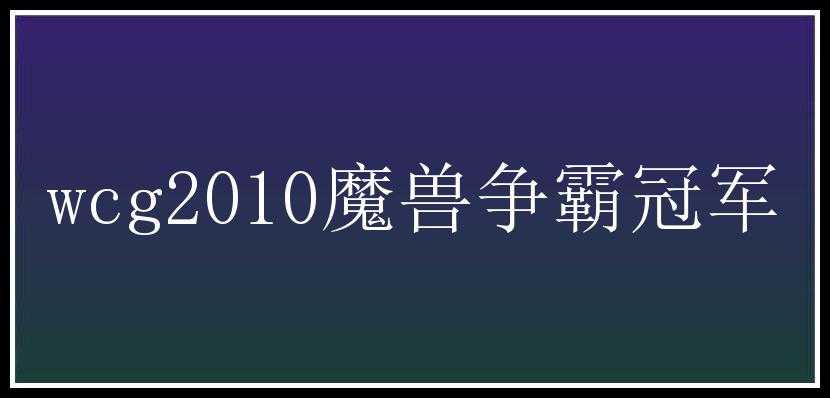 wcg2010魔兽争霸冠军