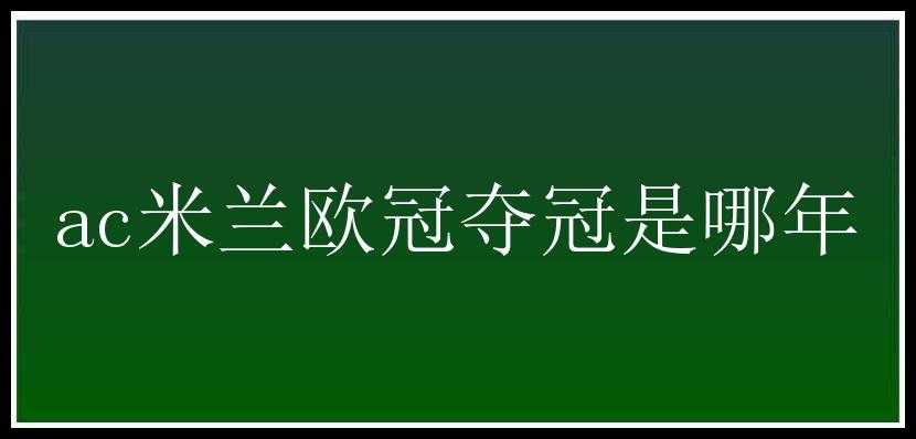 ac米兰欧冠夺冠是哪年