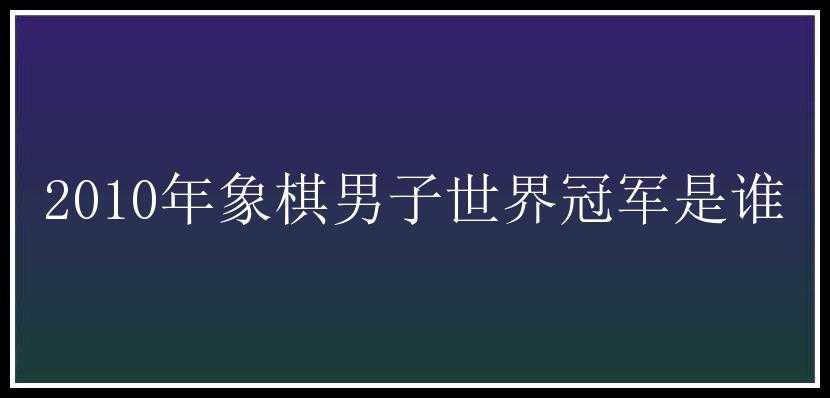 2010年象棋男子世界冠军是谁