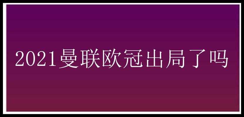 2021曼联欧冠出局了吗