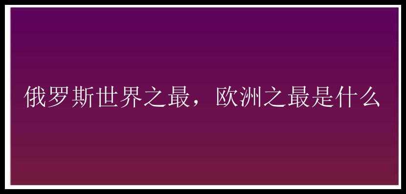 俄罗斯世界之最，欧洲之最是什么