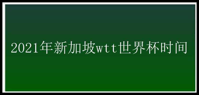 2021年新加坡wtt世界杯时间