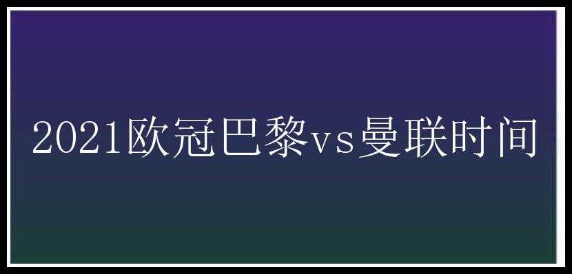 2021欧冠巴黎vs曼联时间