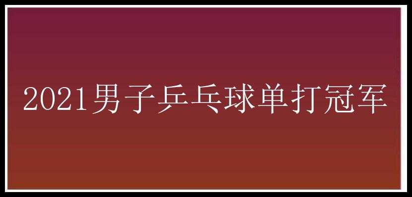 2021男子乒乓球单打冠军