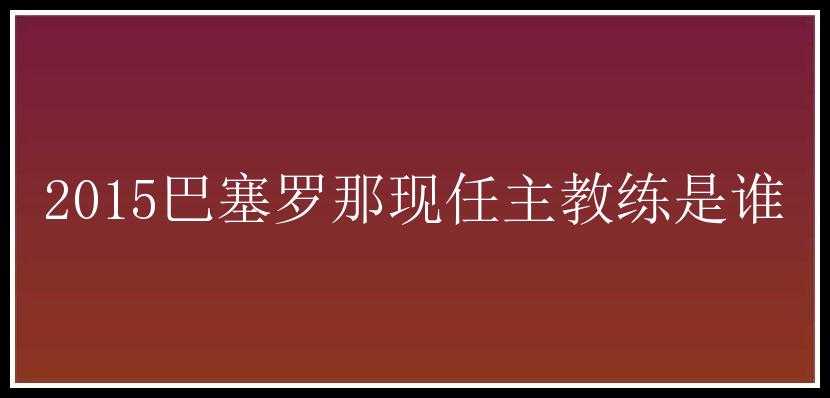 2015巴塞罗那现任主教练是谁