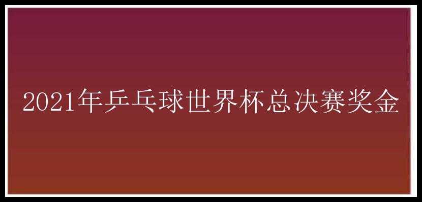 2021年乒乓球世界杯总决赛奖金