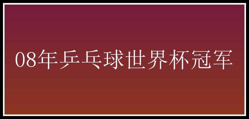 08年乒乓球世界杯冠军