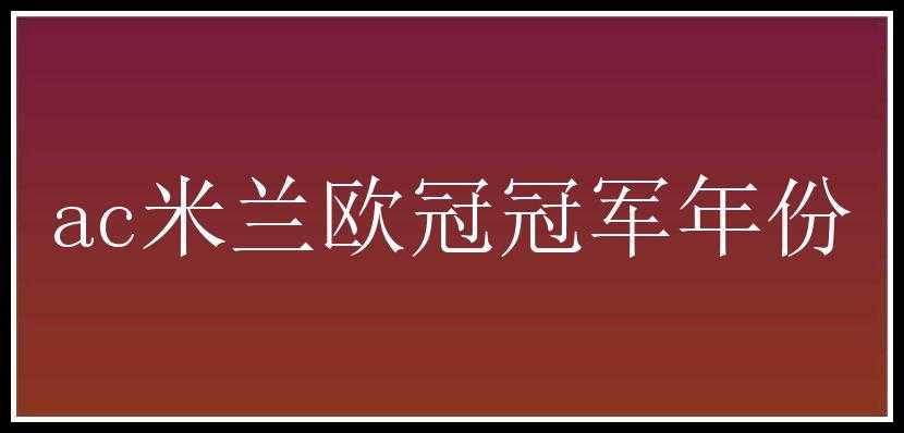 ac米兰欧冠冠军年份