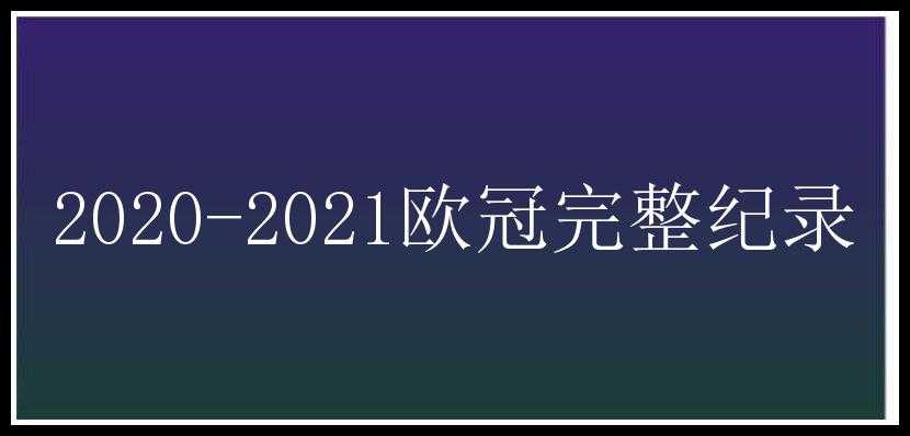 2020-2021欧冠完整纪录