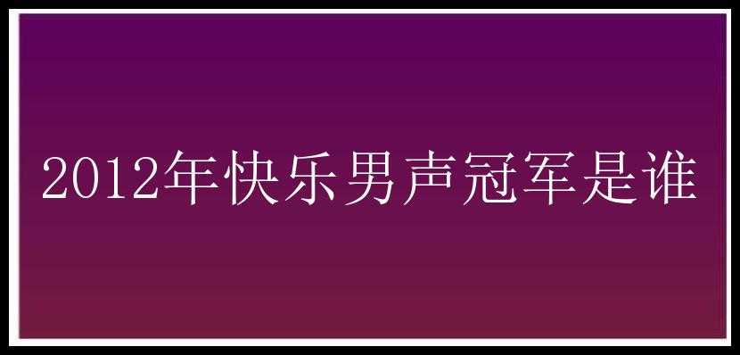 2012年快乐男声冠军是谁