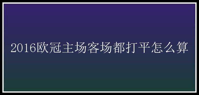 2016欧冠主场客场都打平怎么算