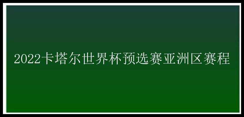 2022卡塔尔世界杯预选赛亚洲区赛程