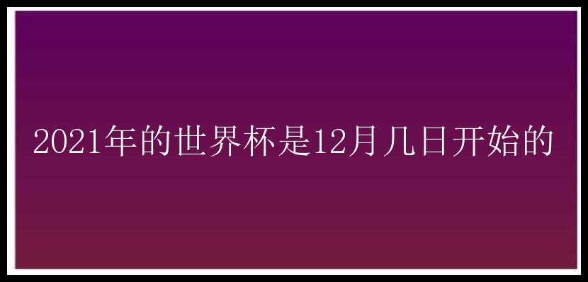 2021年的世界杯是12月几日开始的