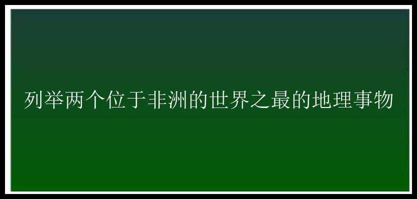 列举两个位于非洲的世界之最的地理事物