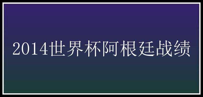 2014世界杯阿根廷战绩