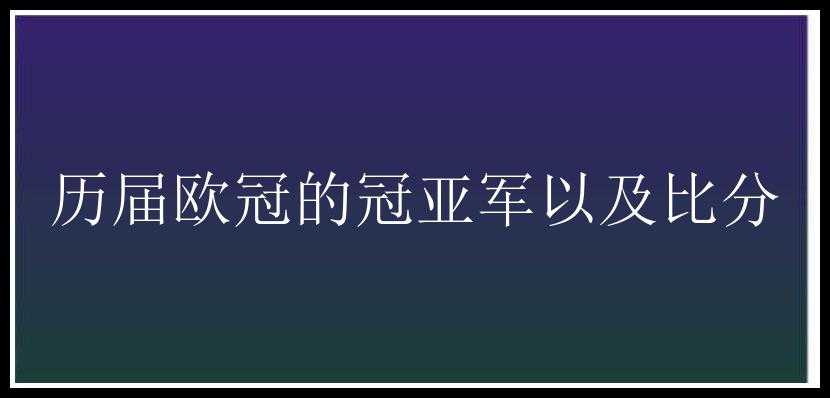 历届欧冠的冠亚军以及比分