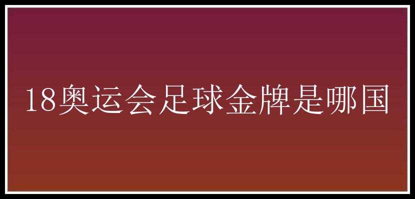 18奥运会足球金牌是哪国