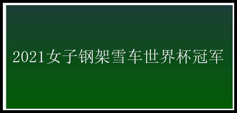 2021女子钢架雪车世界杯冠军