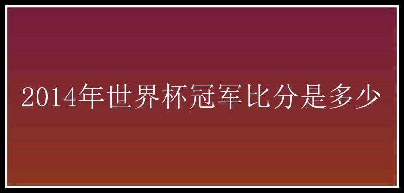 2014年世界杯冠军比分是多少