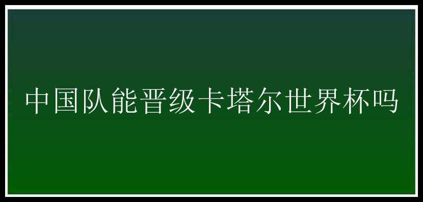 中国队能晋级卡塔尔世界杯吗