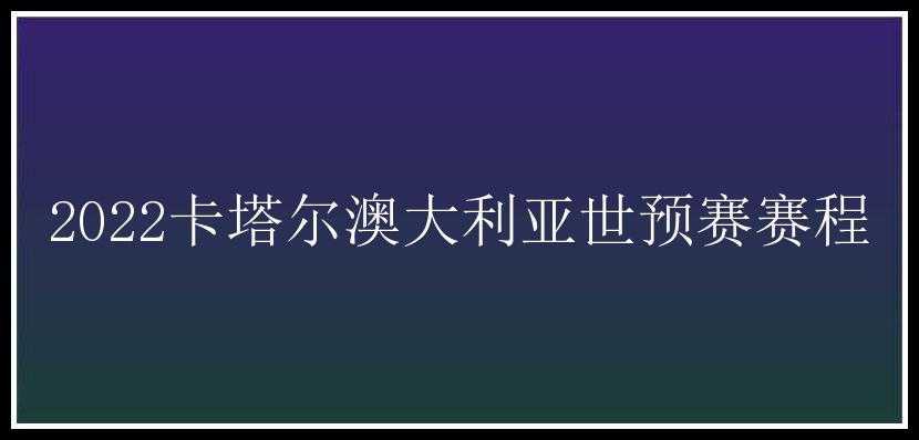 2022卡塔尔澳大利亚世预赛赛程