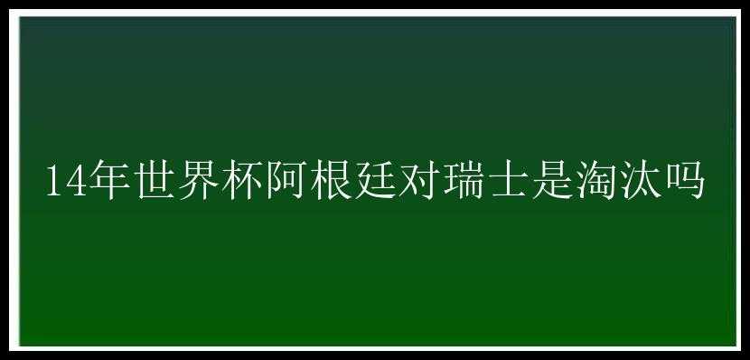 14年世界杯阿根廷对瑞士是淘汰吗