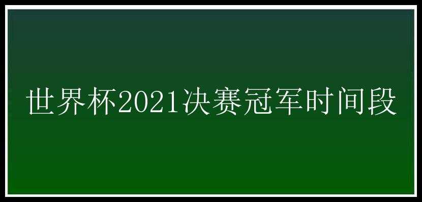 世界杯2021决赛冠军时间段