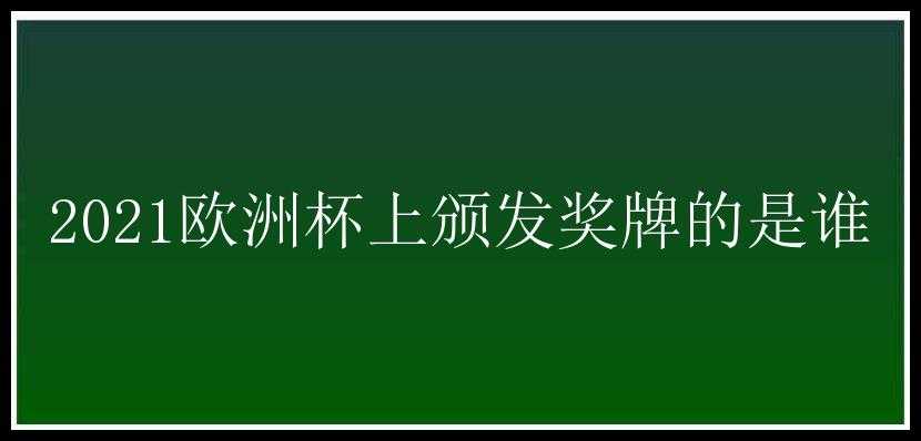 2021欧洲杯上颁发奖牌的是谁