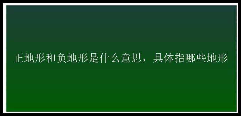 正地形和负地形是什么意思，具体指哪些地形